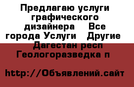 Предлагаю услуги графического дизайнера  - Все города Услуги » Другие   . Дагестан респ.,Геологоразведка п.